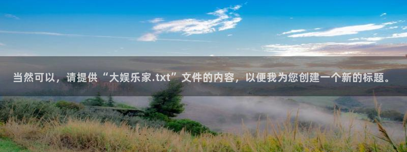 众腾娱乐：当然可以，请提供“大娱乐家.txt”文件的内容，以便我为您创建一个新的标题。