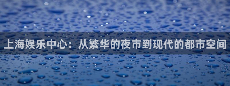 众腾娱乐：上海娱乐中心：从繁华的夜市到现代的都市空间