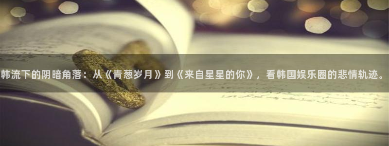 众腾娱乐：韩流下的阴暗角落：从《青葱岁月》到《来自星星的你》，看韩国娱乐圈的悲情轨迹。