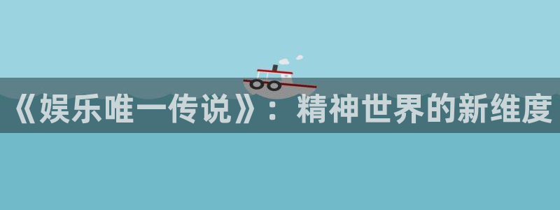 众腾娱乐：《娱乐唯一传说》：精神世界的新维度