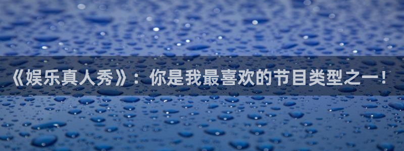 众腾娱乐：《娱乐真人秀》：你是我最喜欢的节目类型之一！