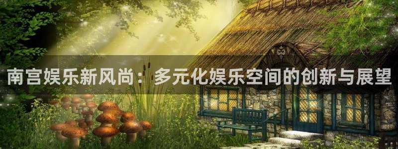 众腾娱乐：南宫娱乐新风尚：多元化娱乐空间的创新与展望